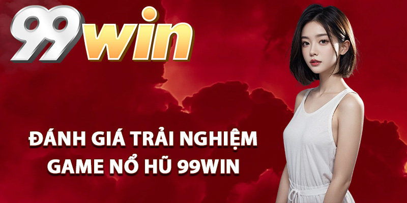 Nổ Hũ 99Win – Vòng Quay May Mắn Trúng Thưởng Liên Tục 1 Đánh giá trải nghiệm game nổ hũ 99Win