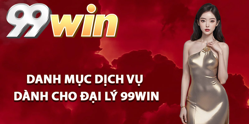 Đại Lý 99Win – Đồng Hành Phát Triển Kiến Tạo Thu Nhập 1 Danh mục dịch vụ dành cho đại lý 99Win