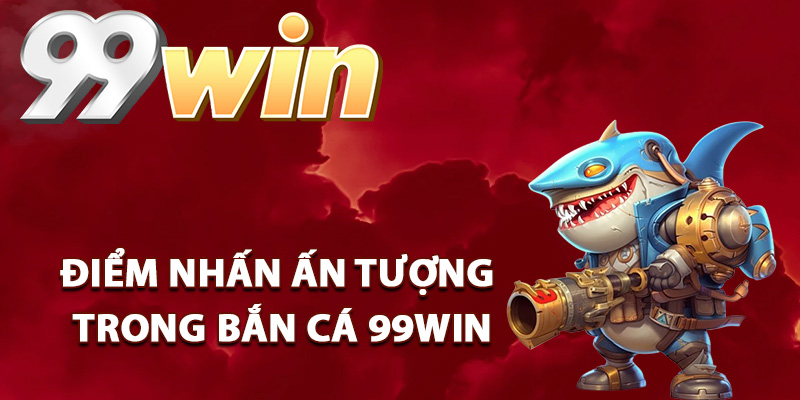 Bắn Cá 99Win – Thế Giới Đại Dương Săn Thưởng Cực Khủng 1 Điểm nhấn ấn tượng trong bắn cá 99Win