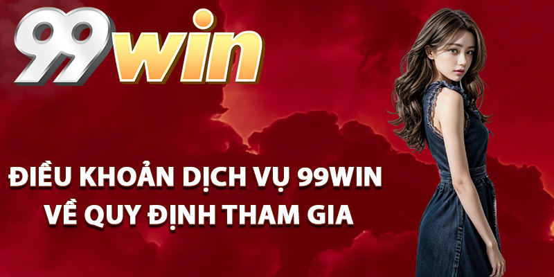 Điều Khoản Dịch Vụ 99Win Quy Định Cụ Thể Cho Thành Viên 2 Điều khoản dịch vụ 99Win về quy định tham gia