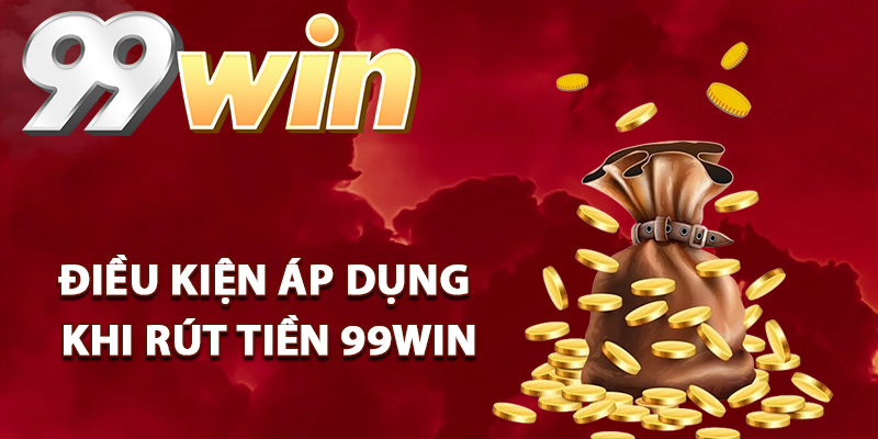 Rút Tiền 99Win – Hướng Dẫn Cách Rút Tiền Mượt Mà Nhất 1 Điều kiện áp dụng khi rút tiền 99Win