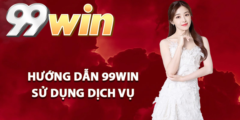 Hướng dẫn 99Win sử dụng dịch vụ