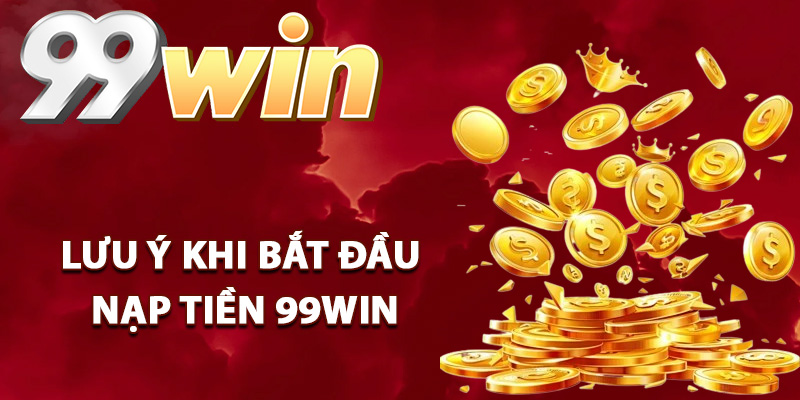 Nạp Tiền 99Win – Những Phương Thức Nạp Tiền Cực Nhanh 2 Lưu ý khi bắt đầu giao dịch nạp tiền 99Win
