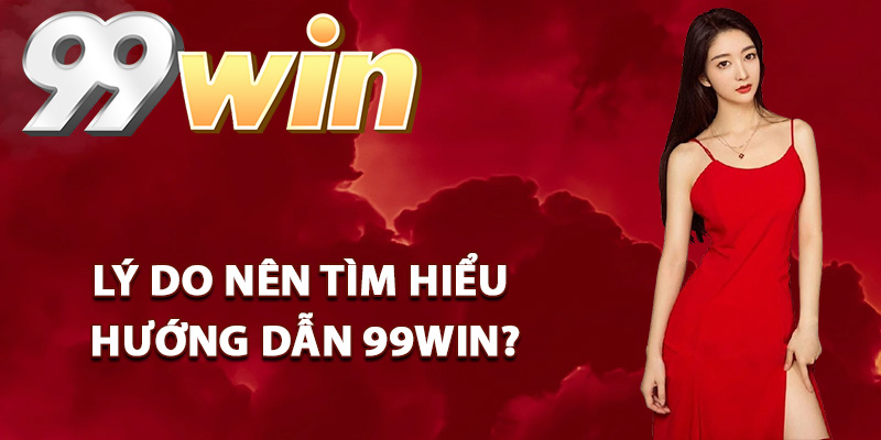 Lý do hội viên nên tìm hiểu hướng dẫn 99Win?