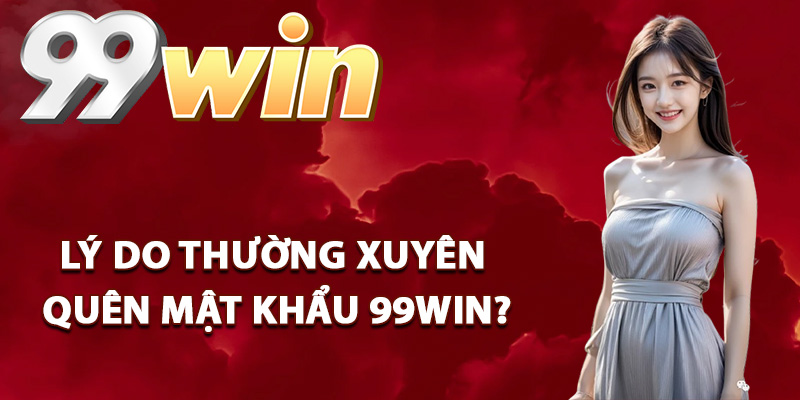 Quên Mật Khẩu 99Win – Các Bước Khôi Phục Tài Khoản Game 2 Lý do thường xuyên quên mật khẩu 99Win?