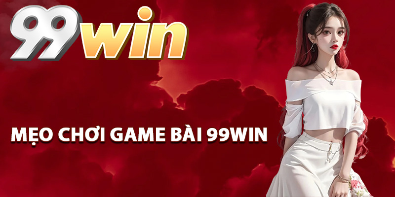 Game Bài 99Win – Sân Chơi Đẳng Cấp Thắng Lớn Mỗi Ngày 2 Mẹo chơi game bài 99Win dễ chiến thắng